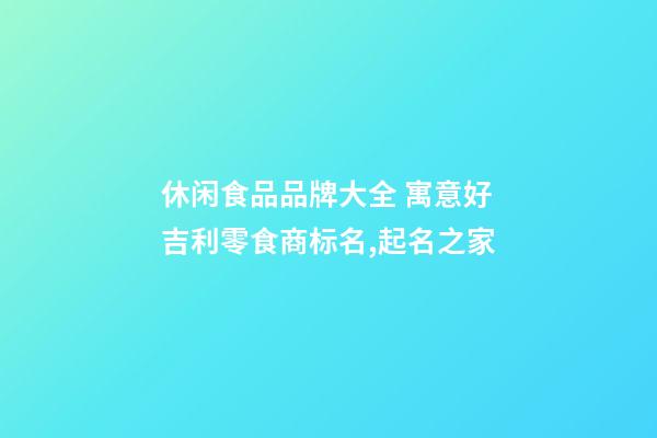 休闲食品品牌大全 寓意好吉利零食商标名,起名之家-第1张-商标起名-玄机派